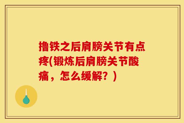 撸铁之后肩膀关节有点疼(锻炼后肩膀关节酸痛，怎么缓解？)