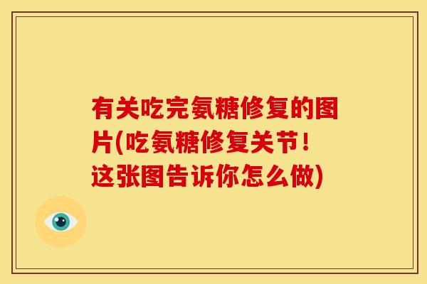 有关吃完氨糖修复的图片(吃氨糖修复关节！这张图告诉你怎么做)