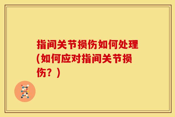 指间关节损伤如何处理(如何应对指间关节损伤？)