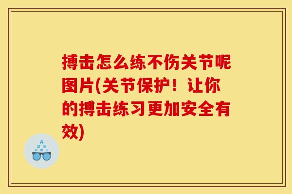 搏击怎么练不伤关节呢图片(关节保护！让你的搏击练习更加安全有效)