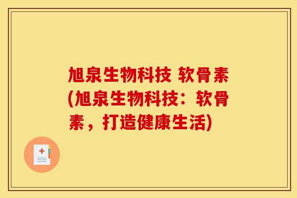 旭泉生物科技 软骨素(旭泉生物科技：软骨素，打造健康生活)