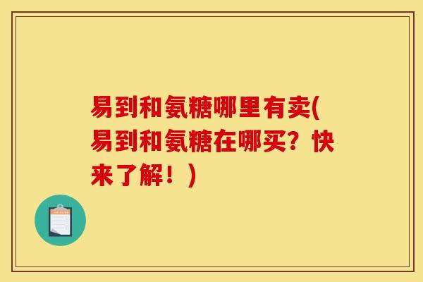 易到和氨糖哪里有卖(易到和氨糖在哪买？快来了解！)