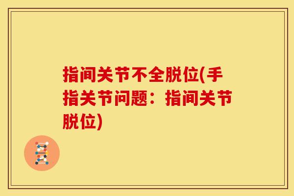 指间关节不全脱位(手指关节问题：指间关节脱位)