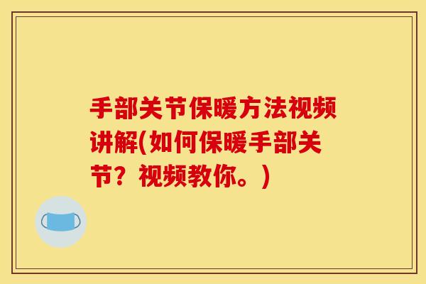 手部关节保暖方法视频讲解(如何保暖手部关节？视频教你。)