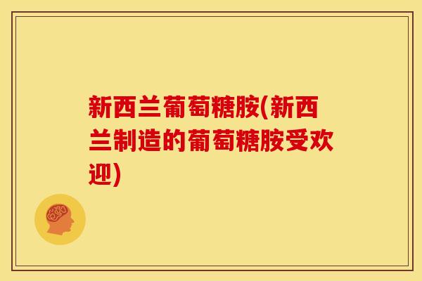 新西兰葡萄糖胺(新西兰制造的葡萄糖胺受欢迎)