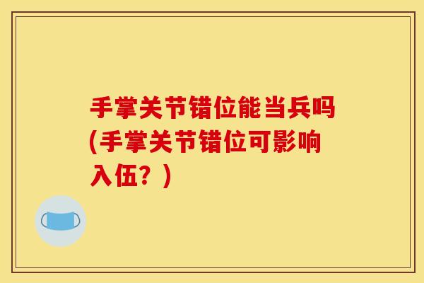 手掌关节错位能当兵吗(手掌关节错位可影响入伍？)