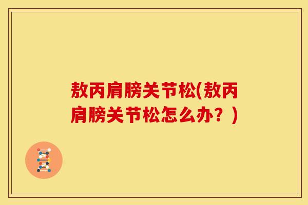 敖丙肩膀关节松(敖丙肩膀关节松怎么办？)
