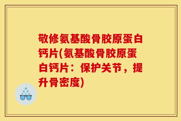 敬修氨基酸骨胶原蛋白钙片(氨基酸骨胶原蛋白钙片：保护关节，提升骨密度)