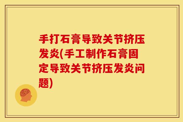 手打石膏导致关节挤压发炎(手工制作石膏固定导致关节挤压发炎问题)