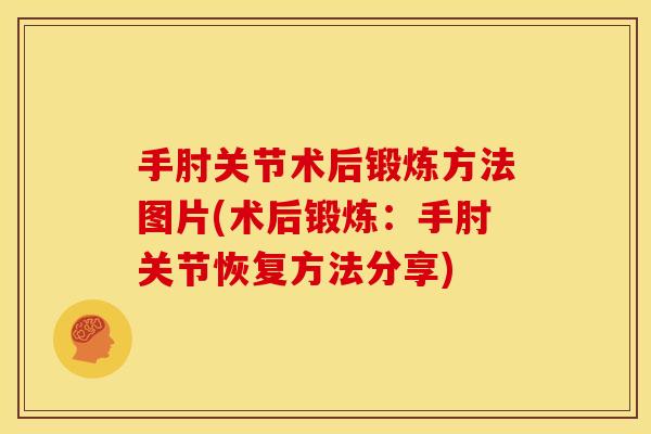 手肘关节术后锻炼方法图片(术后锻炼：手肘关节恢复方法分享)