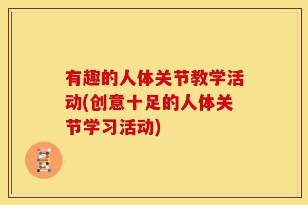 有趣的人体关节教学活动(创意十足的人体关节学习活动)