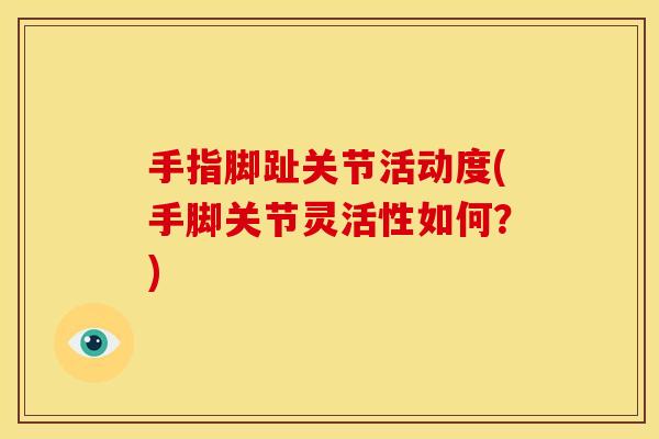 手指脚趾关节活动度(手脚关节灵活性如何？)