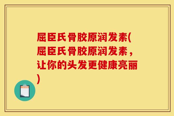 屈臣氏骨胶原润发素(屈臣氏骨胶原润发素，让你的头发更健康亮丽)