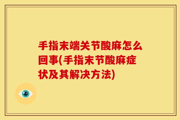 手指末端关节酸麻怎么回事(手指末节酸麻症状及其解决方法)