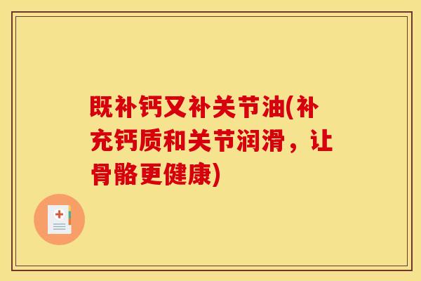 既补钙又补关节油(补充钙质和关节润滑，让骨骼更健康)