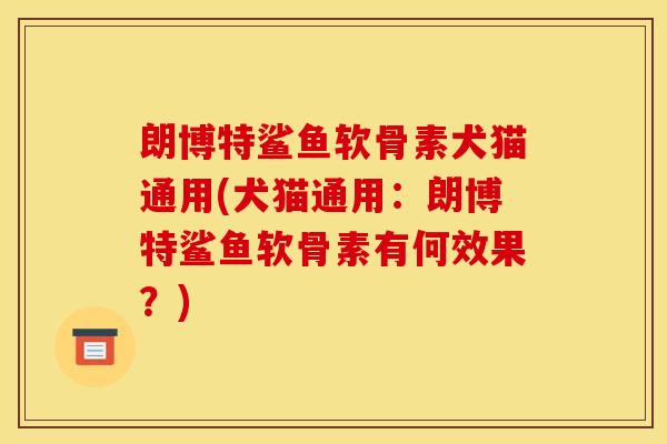 朗博特鲨鱼软骨素犬猫通用(犬猫通用：朗博特鲨鱼软骨素有何效果？)