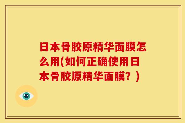 日本骨胶原精华面膜怎么用(如何正确使用日本骨胶原精华面膜？)