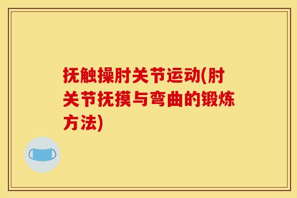 抚触操肘关节运动(肘关节抚摸与弯曲的锻炼方法)