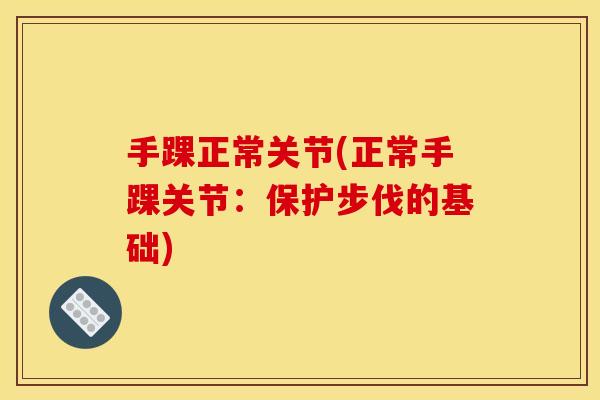 手踝正常关节(正常手踝关节：保护步伐的基础)