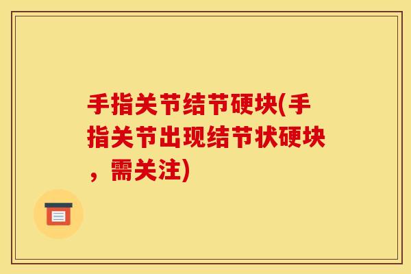 手指关节结节硬块(手指关节出现结节状硬块，需关注)