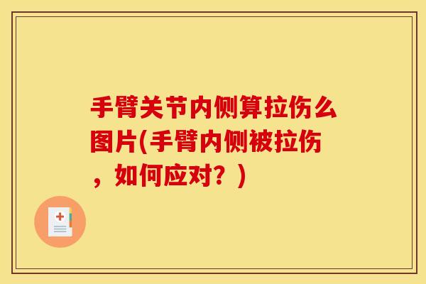 手臂关节内侧算拉伤么图片(手臂内侧被拉伤，如何应对？)