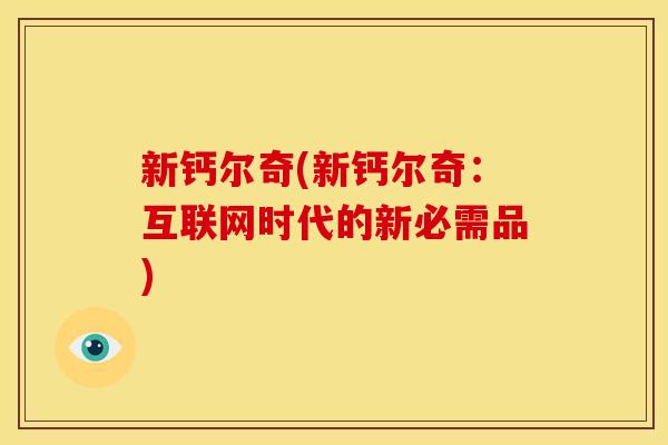 新钙尔奇(新钙尔奇：互联网时代的新必需品)