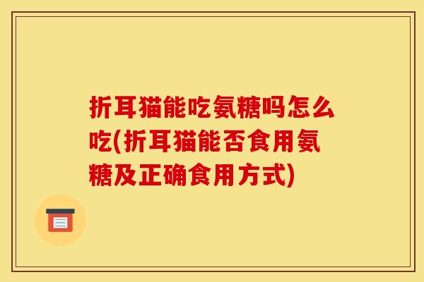 折耳猫能吃氨糖吗怎么吃(折耳猫能否食用氨糖及正确食用方式)