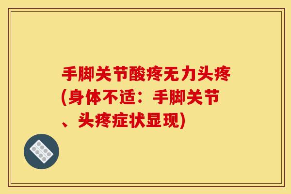 手脚关节酸疼无力头疼(身体不适：手脚关节、头疼症状显现)