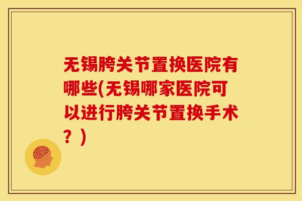 无锡胯关节置换医院有哪些(无锡哪家医院可以进行胯关节置换手术？)