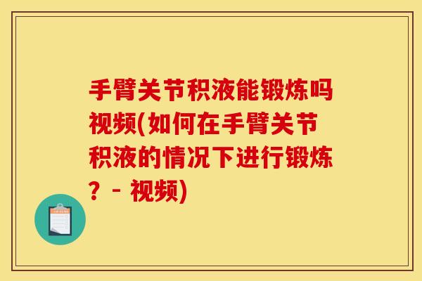 手臂关节积液能锻炼吗视频(如何在手臂关节积液的情况下进行锻炼？- 视频)