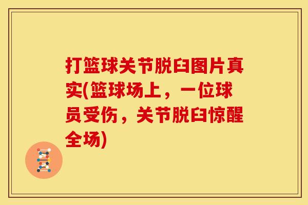 打篮球关节脱臼图片真实(篮球场上，一位球员受伤，关节脱臼惊醒全场)