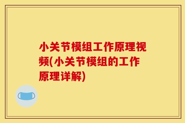 小关节模组工作原理视频(小关节模组的工作原理详解)