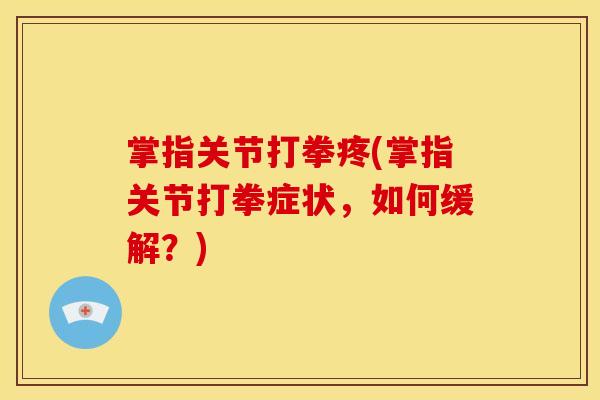 掌指关节打拳疼(掌指关节打拳症状，如何缓解？)