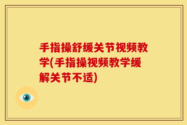 手指操舒缓关节视频教学(手指操视频教学缓解关节不适)