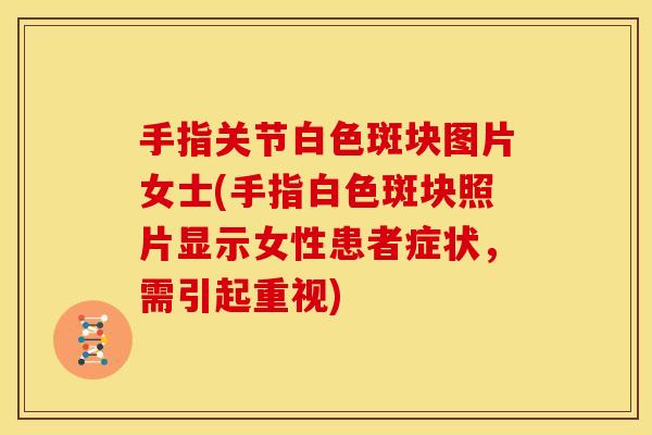 手指关节白色斑块图片女士(手指白色斑块照片显示女性患者症状，需引起重视)