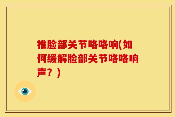 推脸部关节咯咯响(如何缓解脸部关节咯咯响声？)