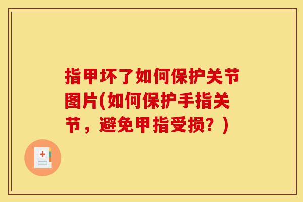 指甲坏了如何保护关节图片(如何保护手指关节，避免甲指受损？)