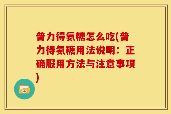 普力得氨糖怎么吃(普力得氨糖用法说明：正确服用方法与注意事项)