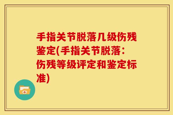 手指关节脱落几级伤残鉴定(手指关节脱落：伤残等级评定和鉴定标准)
