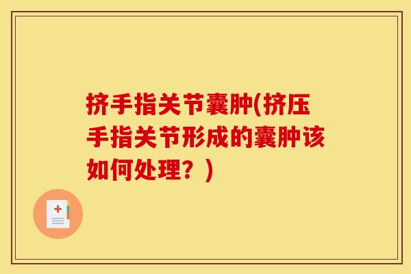 挤手指关节囊肿(挤压手指关节形成的囊肿该如何处理？)