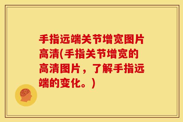 手指远端关节增宽图片高清(手指关节增宽的高清图片，了解手指远端的变化。)