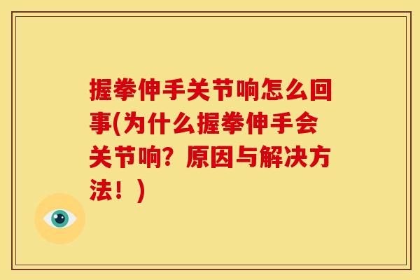握拳伸手关节响怎么回事(为什么握拳伸手会关节响？原因与解决方法！)