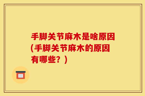 手脚关节麻木是啥原因(手脚关节麻木的原因有哪些？)