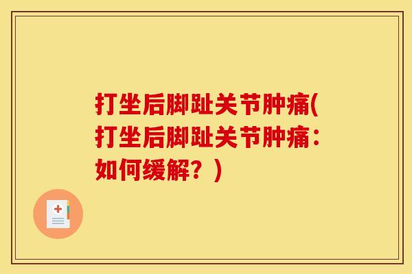 打坐后脚趾关节肿痛(打坐后脚趾关节肿痛：如何缓解？)