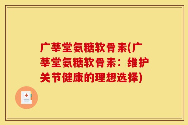 广莘堂氨糖软骨素(广莘堂氨糖软骨素：维护关节健康的理想选择)