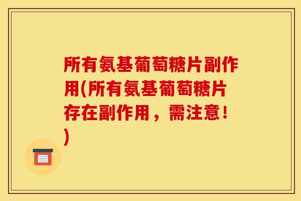 所有氨基葡萄糖片副作用(所有氨基葡萄糖片存在副作用，需注意！)