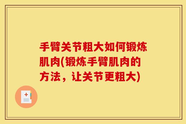 手臂关节粗大如何锻炼肌肉(锻炼手臂肌肉的方法，让关节更粗大)