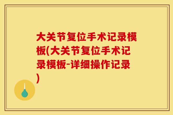 大关节复位手术记录模板(大关节复位手术记录模板-详细操作记录)