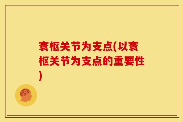 寰枢关节为支点(以寰枢关节为支点的重要性)