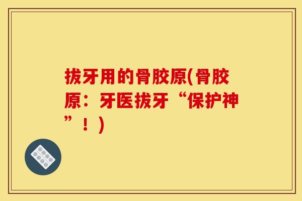 拔牙用的骨胶原(骨胶原：牙医拔牙“保护神”！)